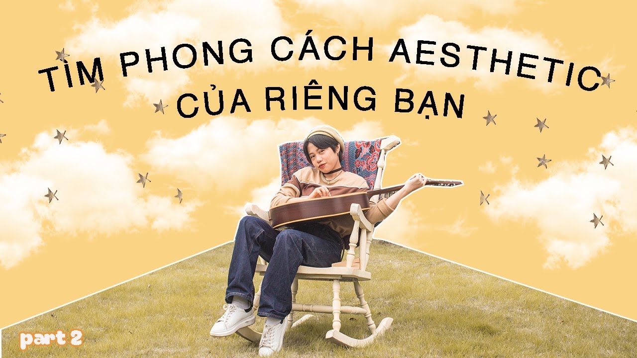 TÌM RA PHONG CÁCH AESTHETIC CHO RIÊNG BẠN